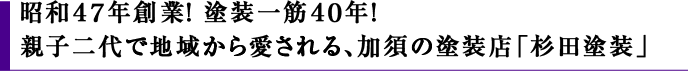 昭和４７年創業！ 塗装一筋４０年！親子二代で地域から愛される、加須の塗装店「杉田塗装」